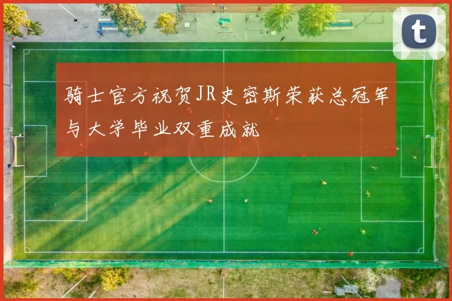 骑士官方祝贺JR史密斯荣获总冠军与大学毕业双重成就