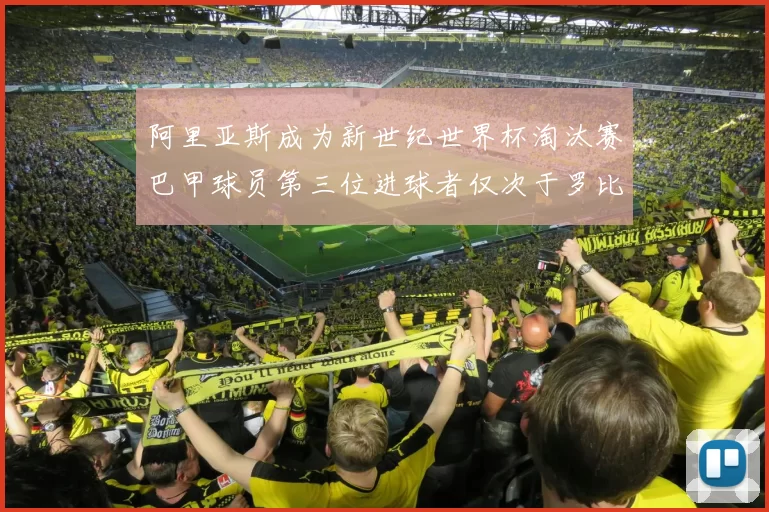 阿里亚斯成为新世纪世界杯淘汰赛巴甲球员第三位进球者仅次于罗比尼奥