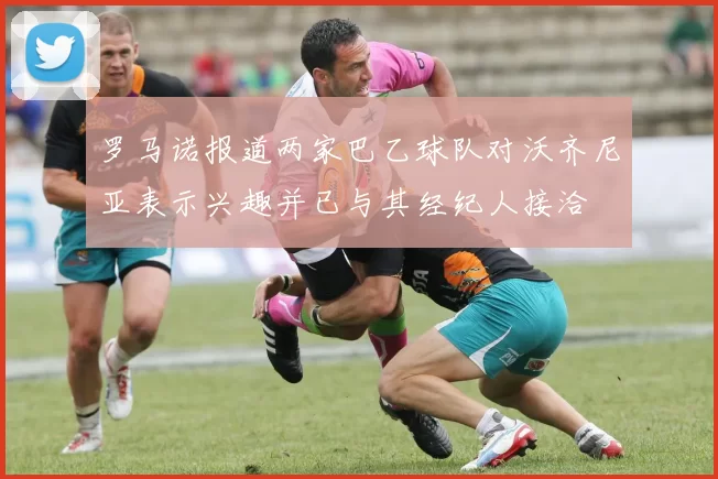 罗马诺报道两家巴乙球队对沃齐尼亚表示兴趣并已与其经纪人接洽