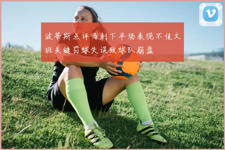 波蒂斯点评马刺下半场表现不佳文班关键罚球失误致球队崩盘