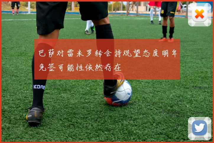 巴萨对雷米罗转会持观望态度明年免签可能性依然存在