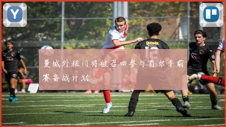 曼城外租门将被召回参与首尔季前赛备战计划
