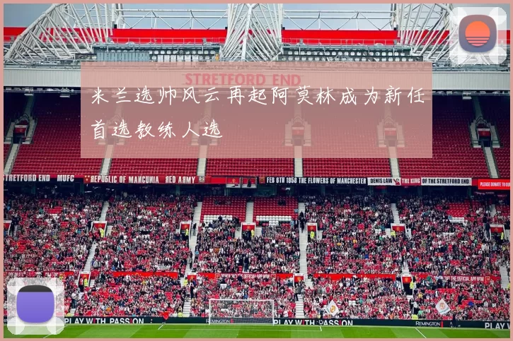 米兰选帅风云再起阿莫林成为新任首选教练人选