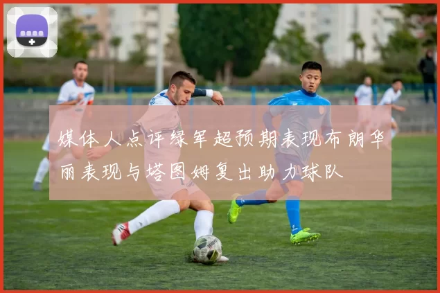 媒体人点评绿军超预期表现布朗华丽表现与塔图姆复出助力球队
