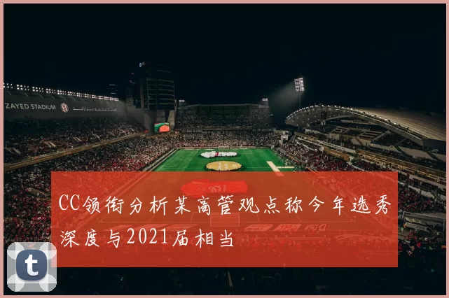 CC领衔分析某高管观点称今年选秀深度与2021届相当