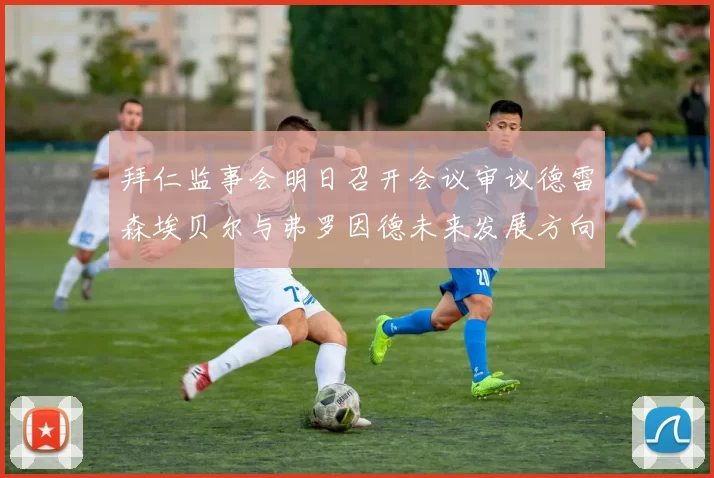 拜仁监事会明日召开会议审议德雷森埃贝尔与弗罗因德未来发展方向