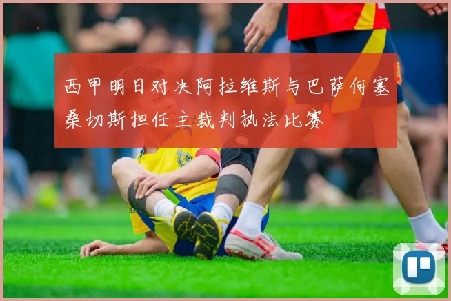 西甲明日对决阿拉维斯与巴萨何塞桑切斯担任主裁判执法比赛