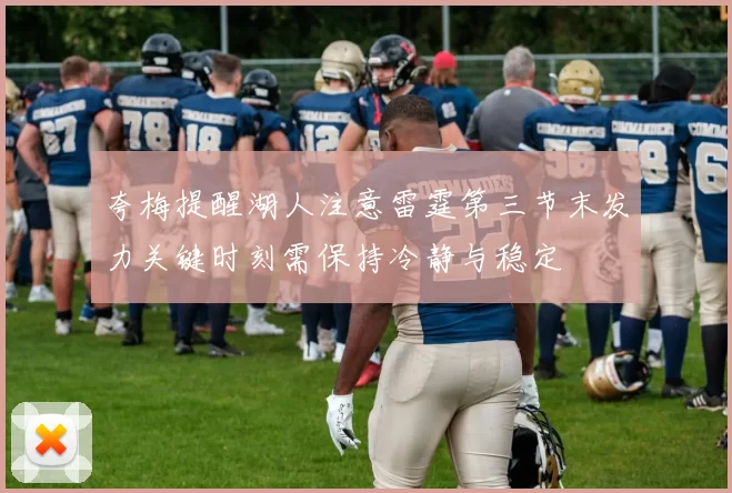 夸梅提醒湖人注意雷霆第三节末发力关键时刻需保持冷静与稳定