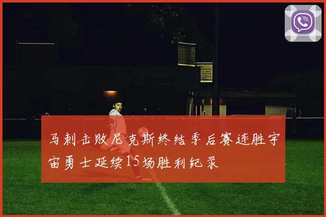 马刺击败尼克斯终结季后赛连胜宇宙勇士延续15场胜利纪录