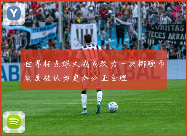 世界杯点球大战或改为一次掷硬币制度被认为更加公正合理